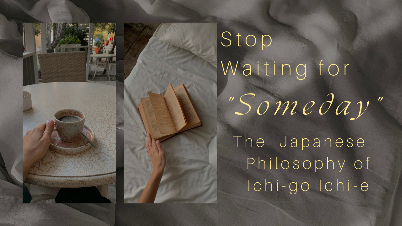 Stop Waiting for "Someday": The Japanese Philosophy of Ichi-go Ichi-e