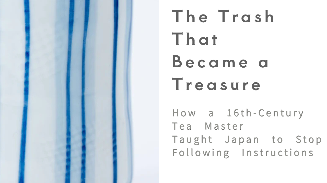 The Trash That Became a Treasure: How a 16th-Century Tea Master Taught Japan to Stop Following Instructions